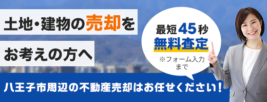 土地・建物の売却をお考えの方へ　八王子周辺の不動産売却はお任せください！　最短45秒無料査定(フォーム入力まで)