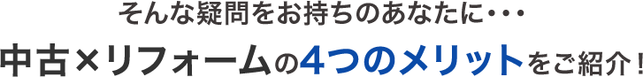 そんな疑問をお持ちのあなたに…中古×リフォームの4つのメリットをご紹介！